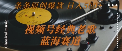 视频号经典老歌，蓝海赛道，日入5张+ 条条原创爆款【揭秘】-柒浠资源网