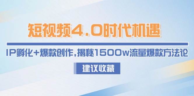 短视频4.0时代机遇：IP孵化+爆款创作，揭秘1500w流量爆款方法论-柒浠资源网