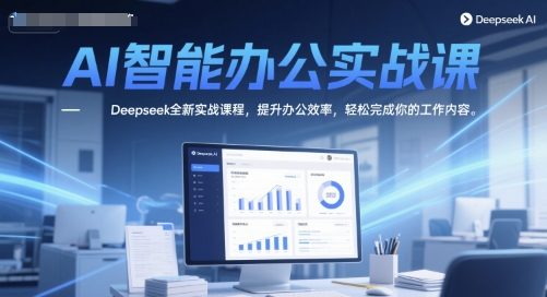 AI智能办公实战课，Deepseek全新实战课程，提升办公效率，轻松完成你的工作内容-柒浠资源网