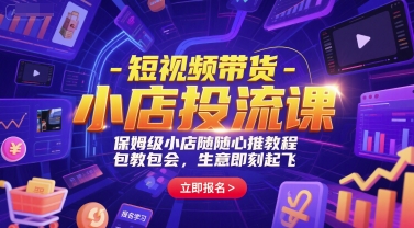 短视频带货-小店投流课，保姆级小店随心推教程，包教包会，生意即刻起飞-柒浠资源网