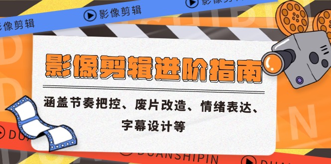 影像剪辑进阶指南，涵盖节奏把控、废片改造、情绪表达、字幕设计等-柒浠资源网