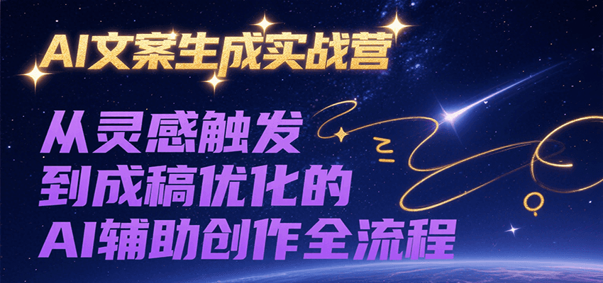 AI文案生成实战营，从灵感触发到成稿优化的AI辅助创作全流程-柒浠资源网