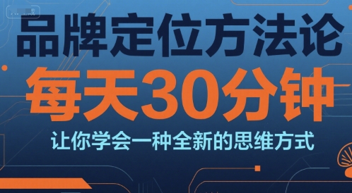 品牌定位方法论，每天30钟分让你学会一种全新的思维方式-柒浠资源网
