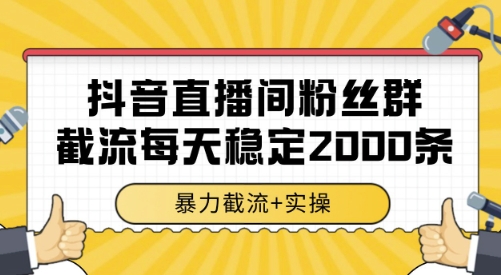 抖音直播间粉丝群截流，稳定采集数据全行业通用 2000条数据一天【揭秘】-柒浠资源网
