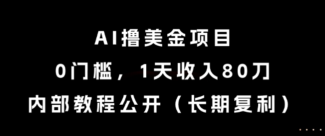 AI撸美金项目，0门槛，1天收入80刀，内部教程公开(长期复利)【揭秘】-柒浠资源网