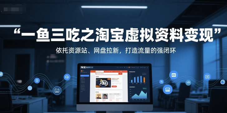 一鱼三吃之淘宝虚拟资料变现，依托资源站、网盘拉新，打造流量的强闭环-柒浠资源网
