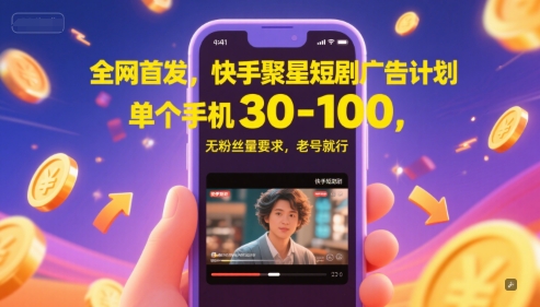 全网首发，快手聚星短剧广告计划，单个手机30-100，无粉丝量要求，老号就行-柒浠资源网