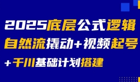 2025底层公式逻辑自然流撬动+视频起号+千川基础计划搭建-柒浠资源网