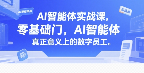 AI智能体实战课，零基础入门，AI智能体真正意义上的数字员工-柒浠资源网