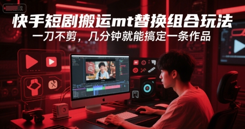 快手短剧搬运mt替换组合玩法，一刀不剪，几分钟就能搞定一条作品-柒浠资源网