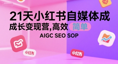 21天小红书自媒体成长变现营，高效 简单 AIGC SEO SOP-柒浠资源网