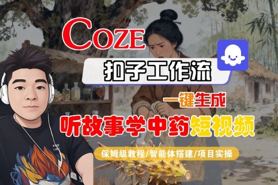 Coze扣子智能体工作流一键生成“听故事学中药“短视频，全流程保姆级教学-柒浠资源网