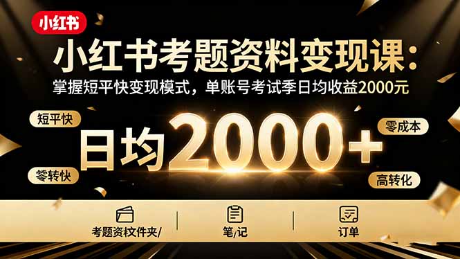 小红书考题资料变现课：掌握短平快变现模式，单账号考试季日均收益2000元-柒浠资源网