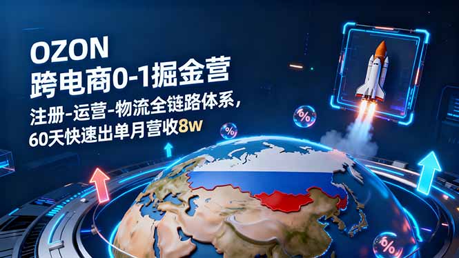 OZON跨境电商0-1掘金营：注册-运营-物流全链路体系，60天快速出单月营收8w-柒浠资源网
