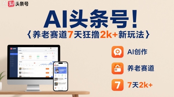 AI头条号，7天狂撸2k+，做养老赛道，新风口新玩法-柒浠资源网