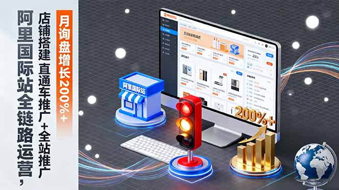 阿里国际站全链路运营，店铺搭建+直通车推广+全站推广，月询盘增长200%+-柒浠资源网