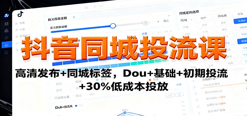 抖音同城投流课：高清发布+同城标签，Dou+基础+初期投流+30%低成本投放-柒浠资源网