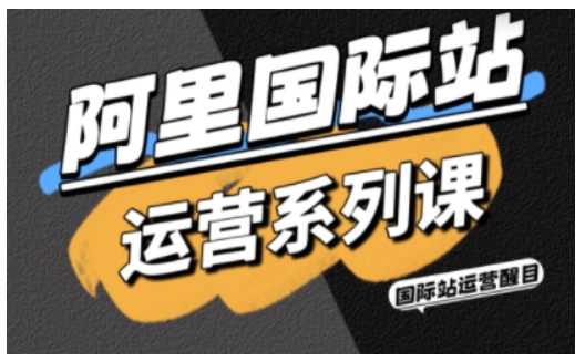 阿里国际站运营系列课，涵盖精准引流、直通车与全站推实战SOP，搭配AI效率工具包与高阶增长玩法-柒浠资源网
