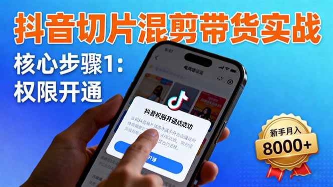 抖音切片混剪带货实战：权限开通、商品挂车、混剪手法，新手月入8000+-柒浠资源网