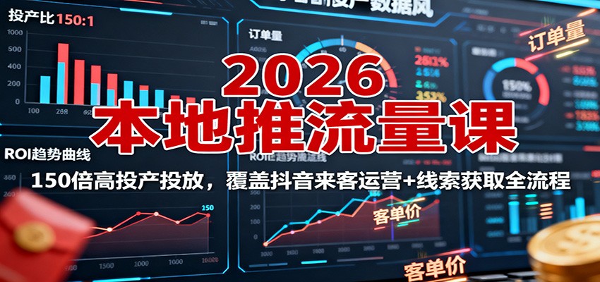 2026本地推流量课：150倍高投产投放，覆盖抖音来客运营+线索获取全流程-柒浠资源网