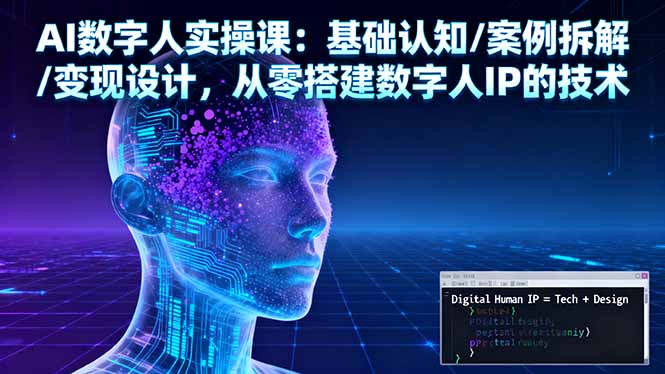 AI数字人实操课：基础认知/案例拆解/变现设计，从零搭建数字人IP的技术-柒浠资源网