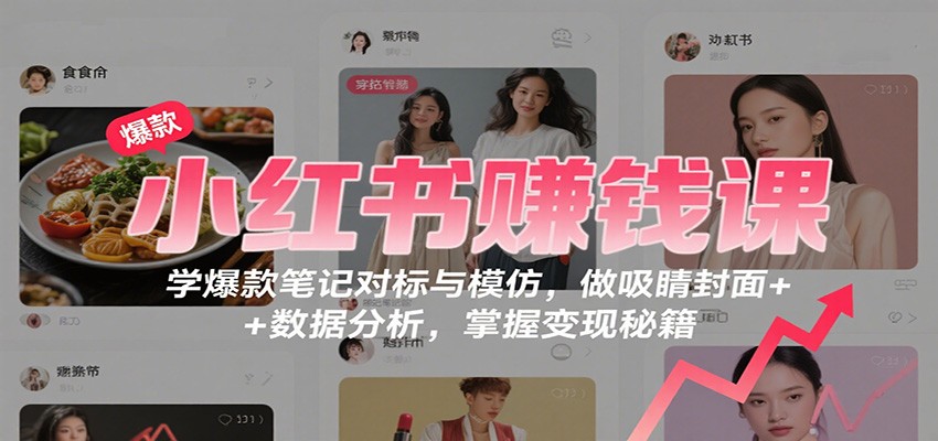 小红书赚钱课:学爆款笔记对标与模仿,做吸睛封面 + 数据分析,掌握变现秘籍-柒浠资源网