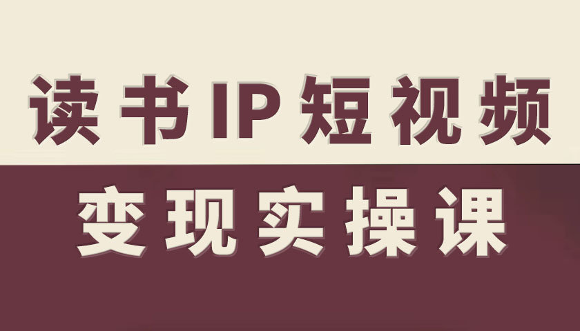 读书IP短视频变现实操课，读书IP赛道变现指南-柒浠资源网