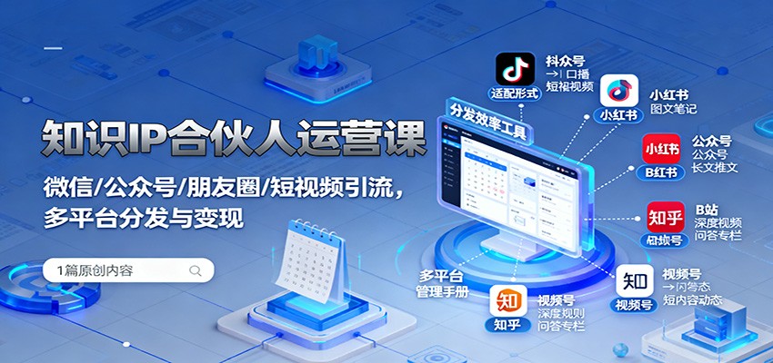 知识IP合伙人运营课：微信/公众号/朋友圈/短视频引流，多平台分发与变现-柒浠资源网