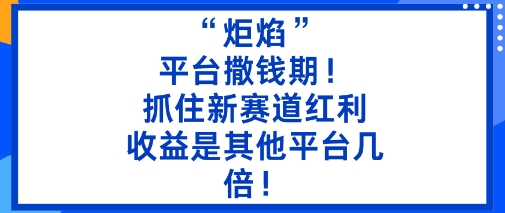 “炬焰”：平台撒钱期！抓住新赛道红利，5分钟二创内容，收益是其他平台几倍！-柒浠资源网