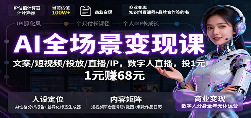 AI全场景变现课：文案/短视频/投放/直播/IP，数字人直播，投1元赚68元-柒浠资源网