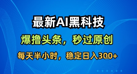 最新AI黑科技撸头条收益软件，无需指令，原创度直接拉满，每日稳定收益3张【揭秘】-柒浠资源网