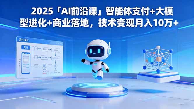 2025「AI前沿课」智能体支付+大模型进化+商业落地，技术变现月入10万+-柒浠资源网