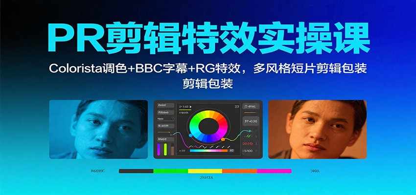 PR剪辑特效实操课：Colorista调色+BBC字幕+RG特效，多风格短片剪辑包装-柒浠资源网