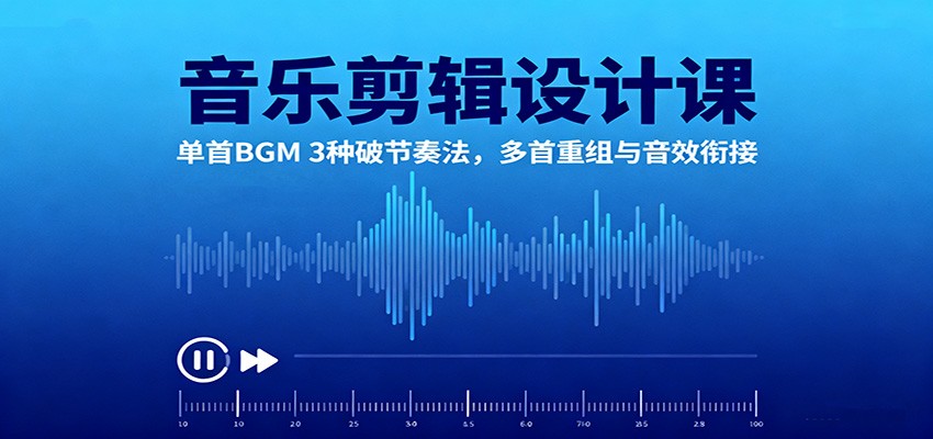 音乐剪辑设计课：单首BGM 3种破节奏法，多首重组与音效衔接-柒浠资源网