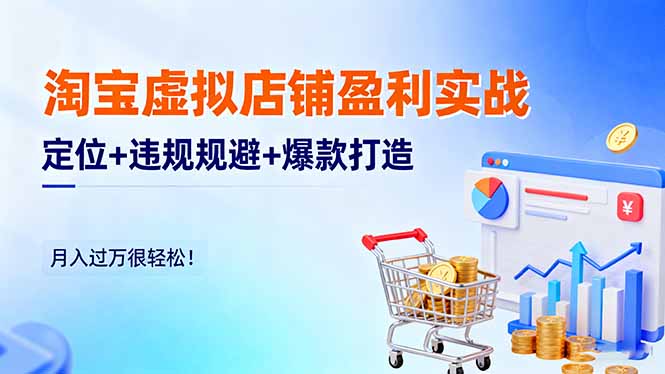 淘宝虚拟店铺盈利实战：定位+违规规避+爆款打造，月入过万很轻松！-柒浠资源网