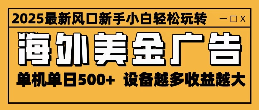 2025最新风口 海外美金广告 单机单日500+ 可无限放大 设备越多收益越大 轻松上手-柒浠资源网
