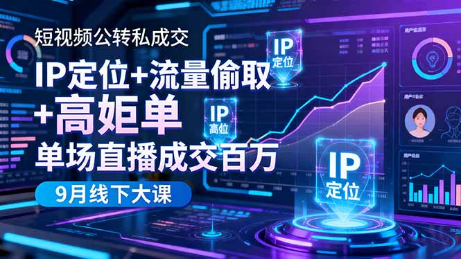 短视频公转私成交9月线下大课，IP定位+流量偷取+高客单，单场直播成交百万-柒浠资源网
