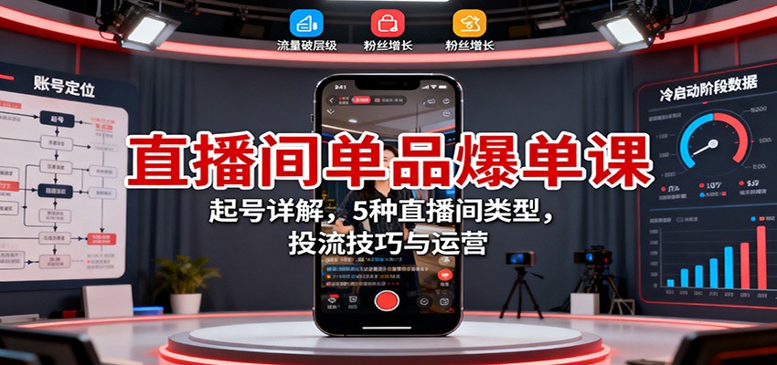 直播间单品爆单课:起号详解,5种直播间类型,投流技巧与运营-柒浠资源网