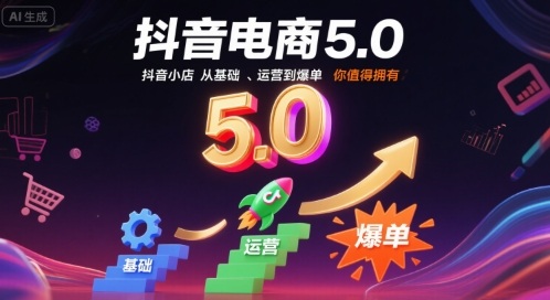抖音电商5.0，抖音小店从基础、运营到爆单，你值得拥有(更新10月)-柒浠资源网