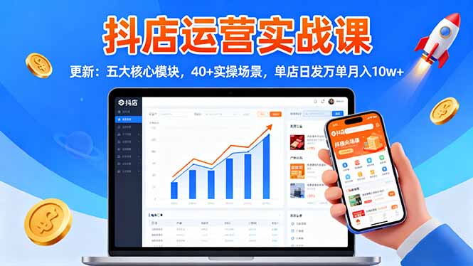 抖店运营实战课-更新：五大核心模块，40+实操场景，单店日发万单月入10w+-柒浠资源网