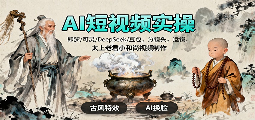 AI短视频实操，即梦/可灵/DeepSeek/豆包，分镜头，运镜，太上老君小和尚视频制作-柒浠资源网