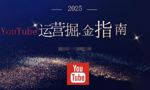 2025油管YouTuBe运营掘金指南，全方位帮你从零搭建油管运营体系-柒浠资源网