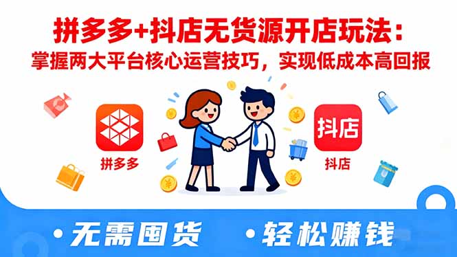 拼多多+抖店无货源开店玩法：掌握两大平台核心运营技巧，实现低成本高回报-柒浠资源网