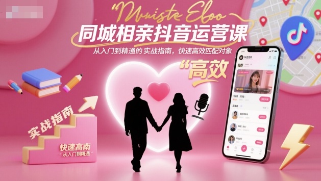 同城相亲抖音运营课，从入门到精通的实战指南，快速高效匹配对象-柒浠资源网