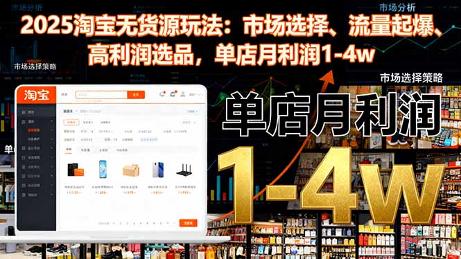 2025淘宝无货源玩法：市场选择、流量起爆、高利润选品，单店月利润1-4w-柒浠资源网