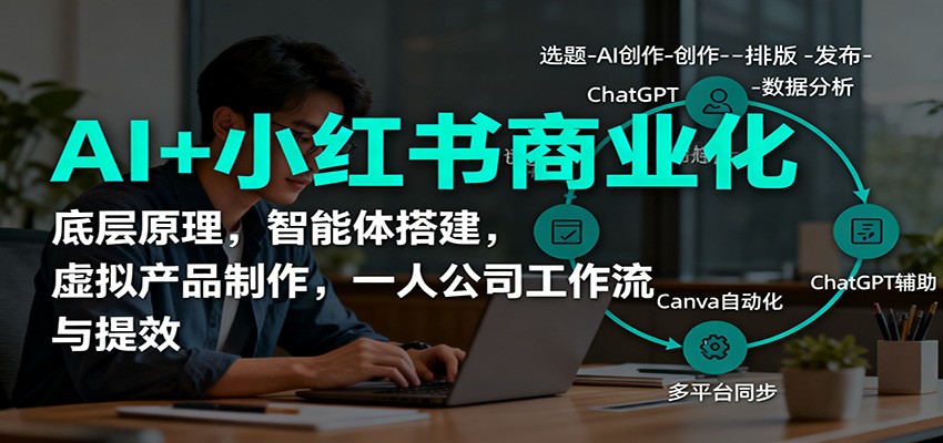 AI+小红书商业化，底层原理，智能体搭建，虚拟产品制作，一人公司工作流与提效-柒浠资源网