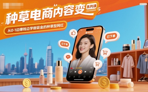 种草电商内容变现系列课，从0-1边賺钱边学做吸金的种草型网红-柒浠资源网