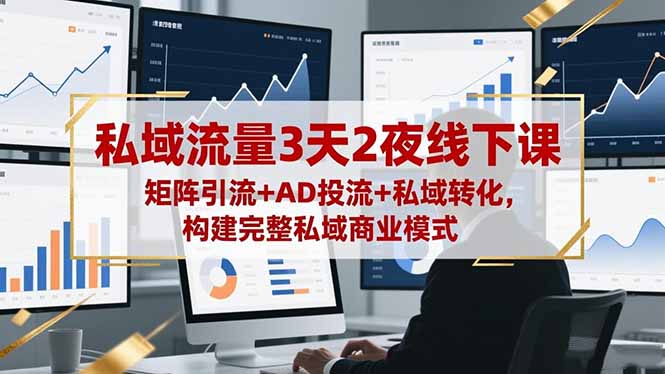 私域流量3天2夜线下课，矩阵引流+AD投流+私域转化，构建完整私域商业模式-柒浠资源网
