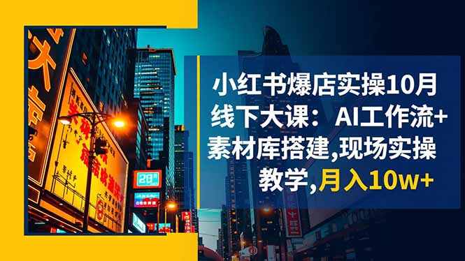 小红书爆店实操10月线下大课：AI工作流+素材库搭建,现场实操教学,月入10w+-柒浠资源网