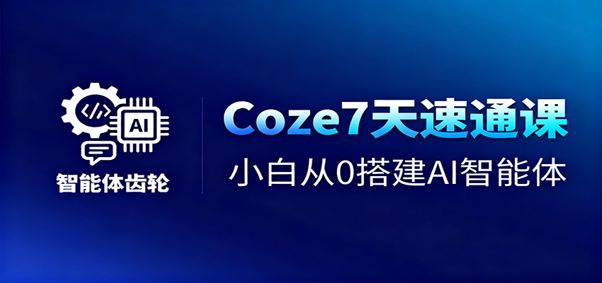 Coze7天速通课，小白从0搭建AI智能体+短视频工作流-柒浠资源网